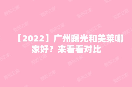 【2024】广州曙光和美莱哪家好？来看看对比