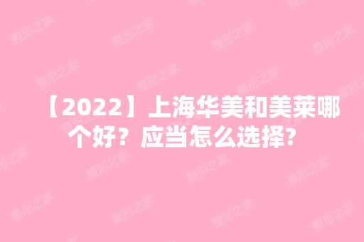 【2024】上海华美和美莱哪个好？应当怎么选择?