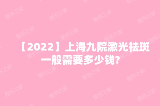 【2024】上海九院激光祛斑一般需要多少钱?