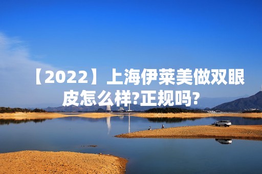 【2024】上海伊莱美做双眼皮怎么样?正规吗?