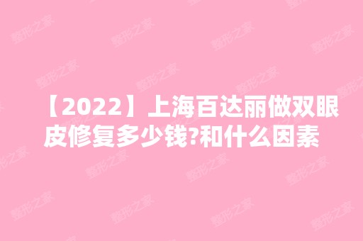 【2024】上海百达丽做双眼皮修复多少钱?和什么因素有关