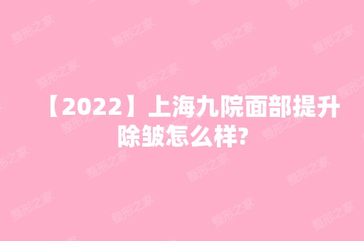 【2024】上海九院面部提升除皱怎么样?