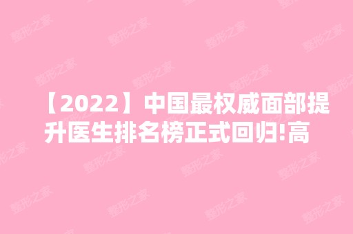 【2024】中国权威面部提升医生排名榜正式回归!高人气医生你会选择哪一个?