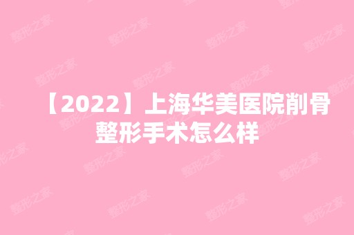 【2024】上海华美医院削骨整形手术怎么样