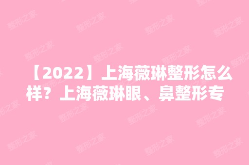 【2024】上海薇琳整形怎么样？上海薇琳眼、鼻整形专家介绍