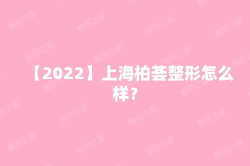 【2024】上海柏荟整形怎么样？