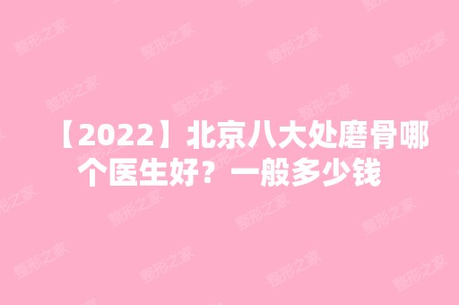 【2024】北京八大处磨骨哪个医生好？一般多少钱