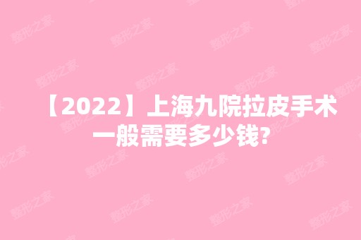 【2024】上海九院拉皮手术一般需要多少钱?