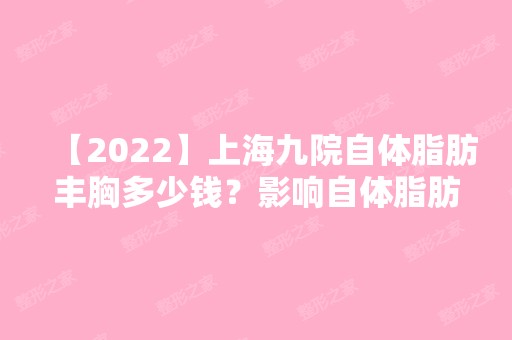 【2024】上海九院自体脂肪丰胸多少钱？影响自体脂肪隆胸价格的因素有哪些