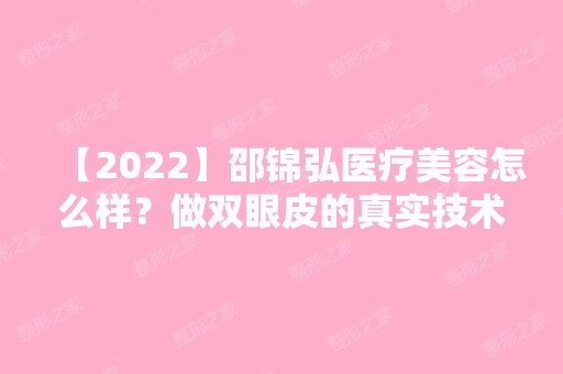 【2024】邵锦弘医疗美容怎么样？做双眼皮的真实技术可靠吗？