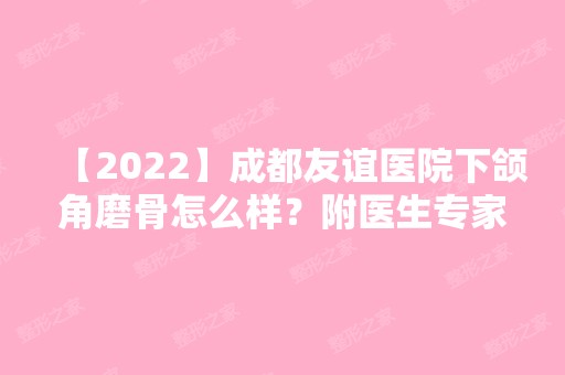 【2024】成都友谊医院下颌角磨骨怎么样？附医生专家介绍