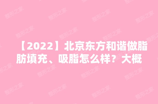 【2024】北京东方和谐做脂肪填充、吸脂怎么样？大概多少钱?附医生专家介绍