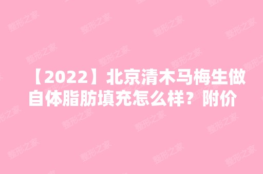 【2024】北京清木马梅生做自体脂肪填充怎么样？附价格表一览