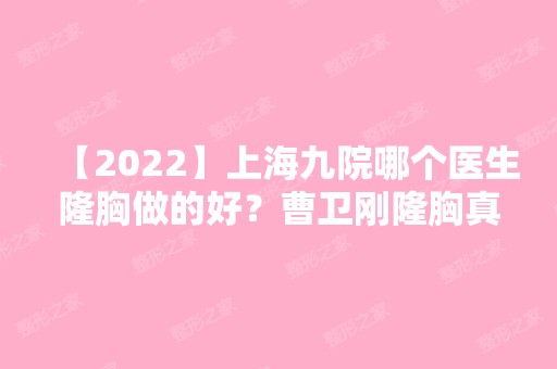 【2024】上海九院哪个医生隆胸做的好？曹卫刚隆胸真人案例分享