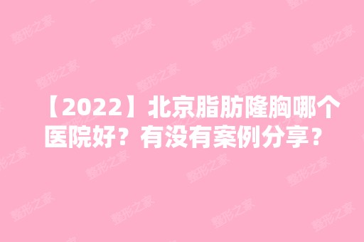 【2024】北京脂肪隆胸哪个医院好？有没有案例分享？