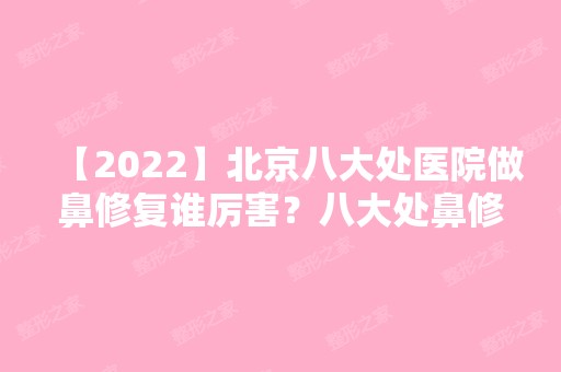 【2024】北京八大处医院做鼻修复谁厉害？八大处鼻修复医生推荐