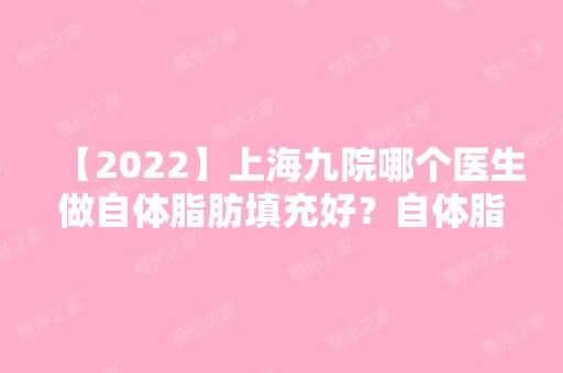 【2024】上海九院哪个医生做自体脂肪填充好？自体脂肪填充面部真实案例分享