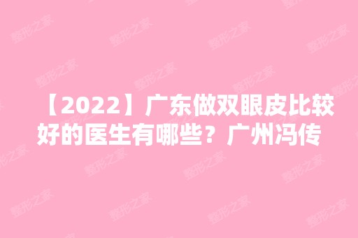 【2024】广东做双眼皮比较好的医生有哪些？广州冯传波双眼皮案例分享