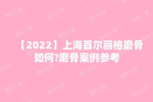 【2024】上海首尔丽格磨骨如何?磨骨案例参考