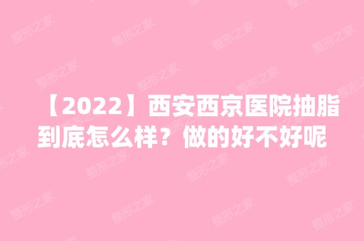 【2024】西安西京医院抽脂到底怎么样？做的好不好呢？|抽脂价格表一览