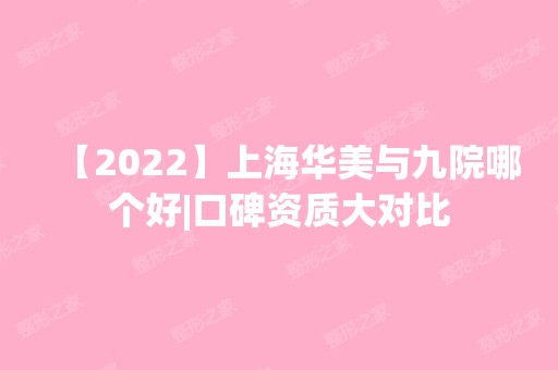 【2024】上海华美与九院哪个好|口碑资质大对比