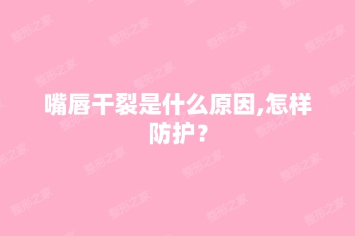 嘴唇干裂是什么原因,怎样防护？