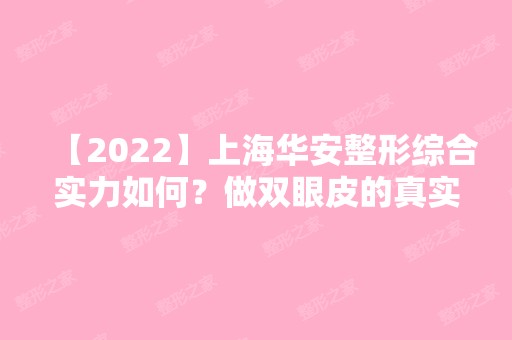 【2024】上海华安整形综合实力如何？做双眼皮的真实效果好不