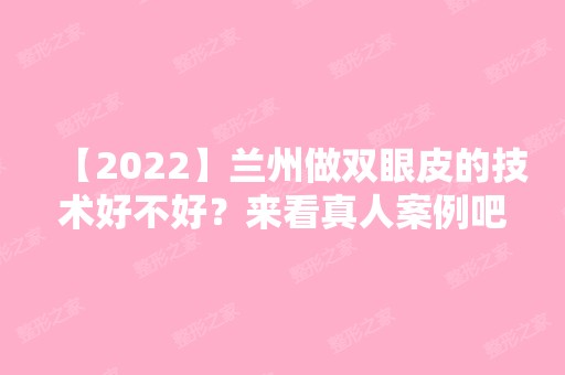 【2024】兰州做双眼皮的技术好不好？来看真人案例吧