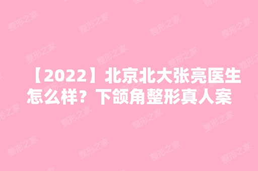 【2024】北京北大张亮医生怎么样？下颌角整形真人案例分享