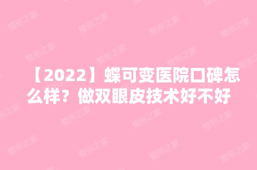 【2024】蝶可变医院口碑怎么样？做双眼皮技术好不好？