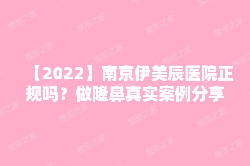 【2024】南京伊美辰医院正规吗？做隆鼻真实案例分享~