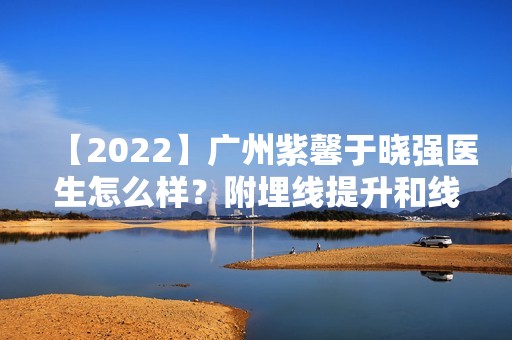 【2024】广州紫馨于晓强医生怎么样？附埋线提升和隆鼻案例分享