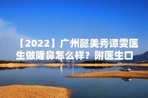 【2024】广州懿美秀谭雯医生做隆鼻怎么样？附医生口碑和案例图分享