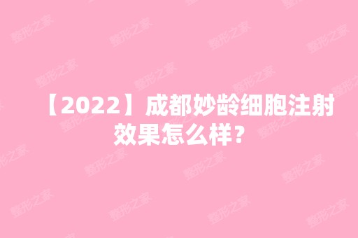 【2024】成都妙龄细胞注射效果怎么样？