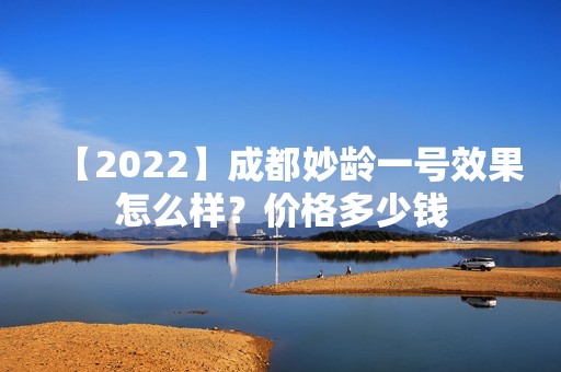 【2024】成都妙龄一号效果怎么样？价格多少钱