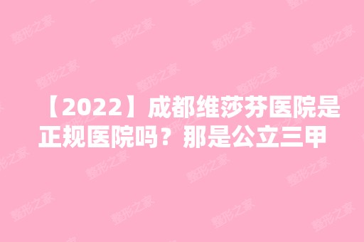 【2024】成都维莎芬医院是正规医院吗？那是公立三甲吗？