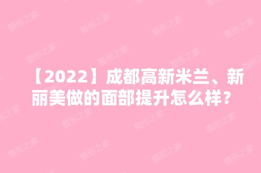 【2024】成都高新米兰、新丽美做的面部提升怎么样？价格多少钱