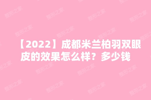 【2024】成都米兰柏羽双眼皮的效果怎么样？多少钱