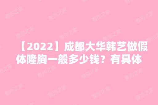 【2024】成都大华韩艺做假体隆胸一般多少钱？有具体的价目表吗？