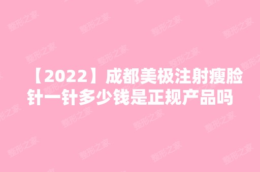 【2024】成都美极注射瘦脸针一针多少钱是正规产品吗