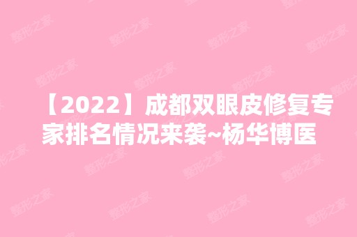 【2024】成都双眼皮修复专家排名情况来袭~杨华博医生你了解多少