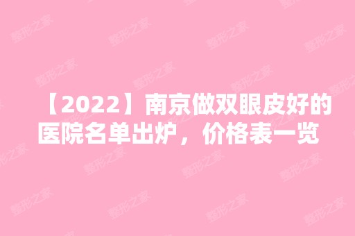 【2024】南京做双眼皮好的医院名单出炉，价格表一览以及真实案例