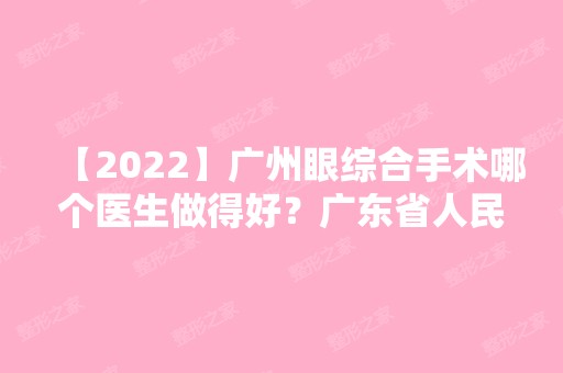 【2024】广州眼综合手术哪个医生做得好？广东省人民医院口碑好吗