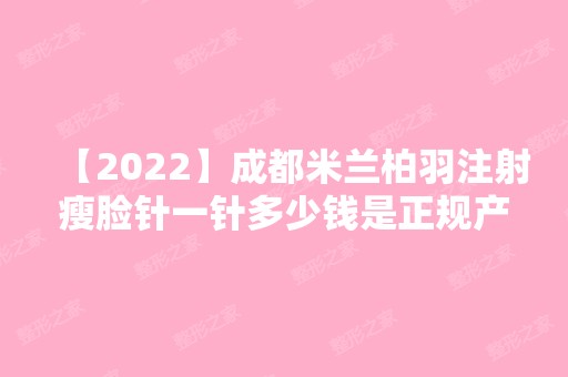 【2024】成都米兰柏羽注射瘦脸针一针多少钱是正规产品吗？