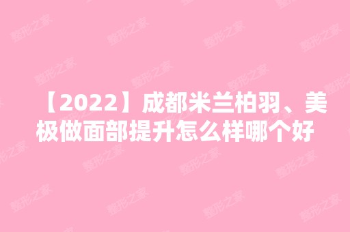 【2024】成都米兰柏羽、美极做面部提升怎么样哪个好多少钱？