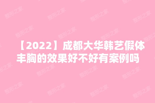 【2024】成都大华韩艺假体丰胸的效果好不好有案例吗？