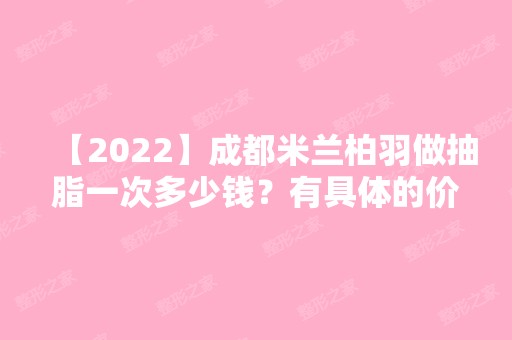 【2024】成都米兰柏羽做抽脂一次多少钱？有具体的价目表吗？术后效果好不好