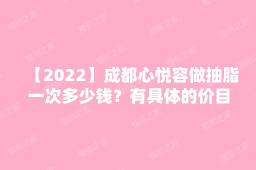 【2024】成都心悦容做抽脂一次多少钱？有具体的价目表吗？术后效果好不好