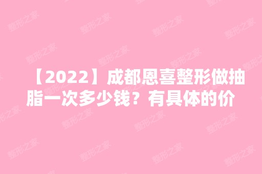 【2024】成都恩喜整形做抽脂一次多少钱？有具体的价目表吗？术后效果好不好？