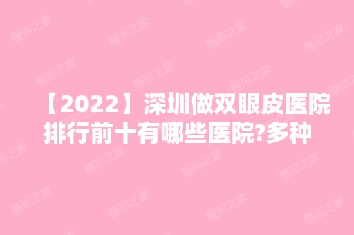 【2024】深圳做双眼皮医院排行前十有哪些医院?多种风格供你选择哦，价格表一览